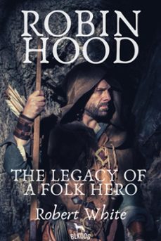 robin hood: the legacy of a folk hero (ebook)-robert white-9781393120469