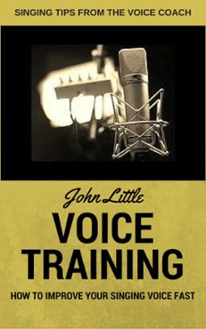 voice training - how to improve your singing voice fast. singing tips from the voice coach (ebook)-john little-9781533732569