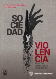 sociedad y violencia: sujetos, practicas y discursos-german alejandro garcia lara-oscar cruz perez-9786074486469