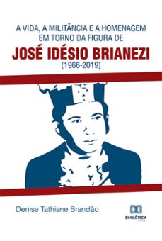 a vida, a militância e a homenagem em torno da figura de josé idésio brianezi (1966-2019) (ebook)-denise tathiane brandão-9786525277769