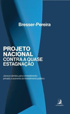 projeto nacional contra a quase-estagnaço: juros e cambio, para o investimento privado, e aumento do investimento publico (ebook)-luis carlos bresser pereira-9786553962569