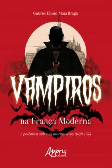 vampiros na frança moderna: a polemica sobre os mortos-vivos (1659-1751) (ebook)-gabriel elysio maia braga-9786586034769