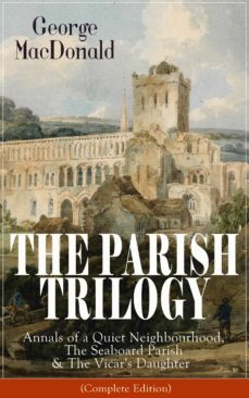 the parish trilogy: annals of a quiet neighbourhood, the seaboard parish &amp; the vicar's daughter (ebook)-george macdonald-9788026845669