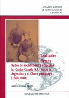 lealtades firmes. redes de sociabilidad y empresas: la "carlos casado s.a." entre la argentina y el chaco paraguayo (1860-1940) (ebook)-2910020295240