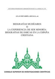 estudios onomastico-biograficos de al-andalus : biografias mudejares o la experiencia de ser minoria: biografias islamicas en la españa cristiana (ebook)-ana echevarria arsuaga-9788400095369