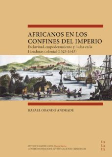 africanos en los confines del imperio : esclavitud, empoderamiento y lucha en la honduras colonial (1525-1643) (ebook)-rafael obando andrade-9788400106669