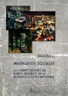 imaginarios sociales: las significaciones del mundo imaginico en la metropolis contemporanea-albert alvarez-9788415007869