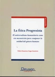 la etica progresista. el universalismo humanitariocomo via mecani cista para componer la unidad del genero humano-9788415150169