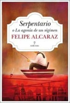 serpentario o la agonia de un regimen-felipe alcaraz-9788415828969