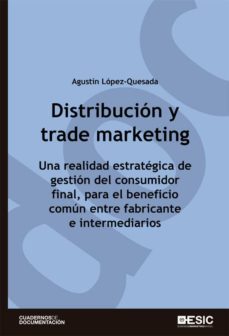 distribucion y trade marketing. una realidad estrategica de gestion del consumidor final, para el beneficio comun entre fabricantes e intermediarios (ebook)-agustin lopez quesada fernandez-9788417129569