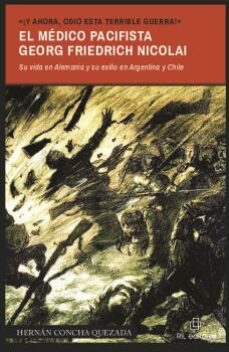 ¡y ahora, odio esta terrible guerra!. el medico pacifista georg friedrich nicolai (1874-1964)-hernan concha quezada-9788418065569