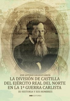 la division de castilla del ejercito real del norte en la 1ª guer ra carlista-jose antonio gallego garcia-9788419764669