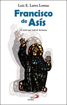 francisco de asis: el santo que todo lo hermana-luis esteban larra lomas-9788428557269
