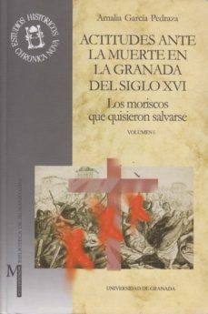 actitudes ante la muerte en la granada del siglo xvi: los morisco s que quisieron salvarse (2 vol.)-amalia garcia pedraza-9788433828569