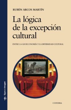la logica de la excepcion cultural. entre la geoeconomia y la div ersidad cultural-ruben arcos-9788437626369