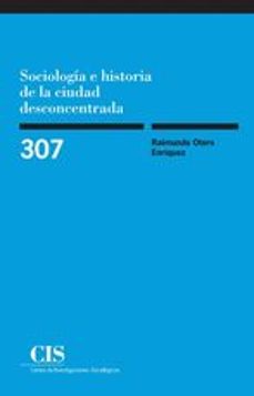 sociologia e historia de la ciudad desconcentrada-raimundo otero enriquez-9788474767469