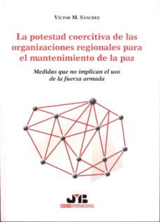 la potestad coercitiva de las organizaciones regionales para el m antenimiento de la paz: medidas que no implican el uso de la fuerza armada-9788476987469