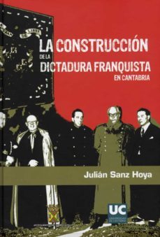 la construccion de la dictadura franquista en cantabria. instituc iones, personal politico y apoyos sociales (1937-1951)-julian sanz hoya-9788481024869