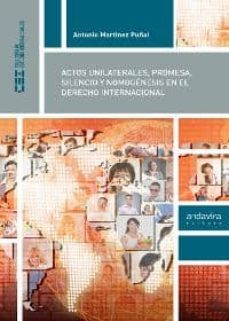 actos unilaterales, promesa, silencio y nomogenesis en el derecho internacional-antonio martinez puñal-9788484086369
