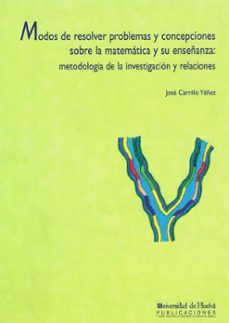 modos de resolver problemas y concepciones sobre la matematica y su enseñanza: metodologia de la investigacion y relaciones-jose carrillo yañez-9788488751669