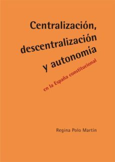 centralizacion, descentralizacion y autonomia en la españa consti tucional-9788490318669
