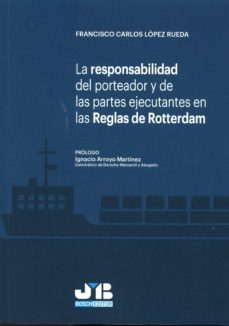 la responsabilidad del porteador y de las partes ejecutantes en las reglas de rotterdam-francisco carlos lopez rueda-9788494433269