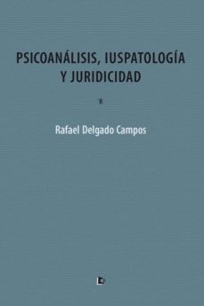 psicoanalisis, iuspatologia y juridicidad-rafael delgado campos-9788494736469