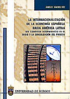 la internacionalizacion de la economia española hacia america lat ina: los elementos determinantes en el inicio y la consolidacion del proceso-angeles sanchez diez-9788495211569