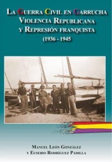 la guerra civil en garrucha: violencia republicana y represion fr anquista (1936-1945)-eusebio rodriguez padilla-manuel leon gonzalez-9788496651869