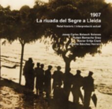 1907: la riuada del segre a lleida relat historic i interpretacio actual-josep carles balasch-ruben remacha-9788497795869