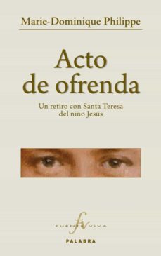 acto de ofrenda: un retiro con santa teresa del niño jesus-marie dominique philipe-9788498404869