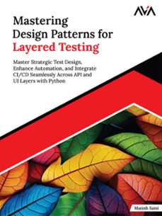 mastering design patterns for layered testing: master strategic test design, enhance automation, and integrate ci/cd seamlessly across api and ui layers with python (ebook)-manish saini-9789348107169