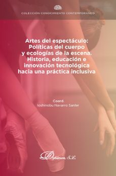 artes del espectaculo: politicas del cuerpo y ecologias de la escena. historia, educacion e innovacion tecnologica hacia una practica inclusiva. (ebook)-ioshinobu navarro sanler-9791370064969