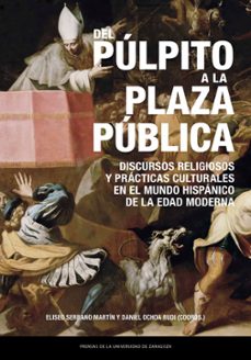 del pulpito a la plaza publica. discursos religiosos y practicas culturales en el mundo hispanico de la edad moderna-eliseo serrano martin-9791387705169