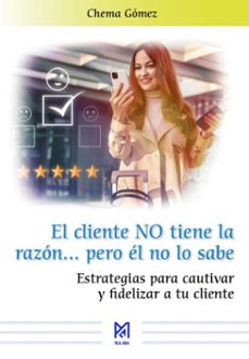 el cliente no tiene la razon pero el no lo sabe. estrategias para cautivar y fidelizar a tu cliente (ebook)-chema gomez-9791387764869