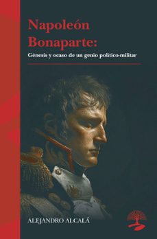 napoleon bonaparte: genesis y ocaso de un genio polico - militar-alejandro alcala-9791388135569
