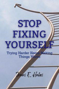 stop fixing yourself: trying harder keeps making things worse (ebook)-jonas e. hales-9798224601769