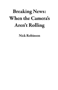 breaking news: when the cameras aren't rolling (ebook)-nick robinson-9798227670069