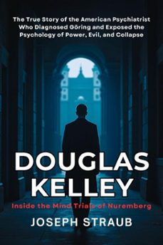 douglas kelley: inside the mind trials of nuremberg: the true story of the american psychiatrist who diagnosed göring and exposed the psychology of power, evil, and collapse (ebook)-joseph straub-9798232773069