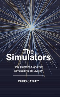 the simulators: how humans construct simulations to live by (ebook)-chris cathey-9798233517969
