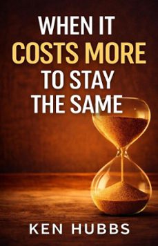 when it costs more to stay the same (ebook)-ken hubbs-9798243460569