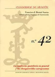 cuadernos de aragon nº 42: la confiteria-pasteleria en general y las desaparecidas zaragozanas-francisco j. bentue sauras-2910013446079
