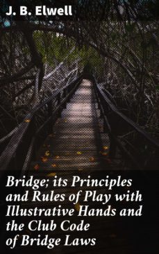 bridge; its principles and rules of play with illustrative hands and the club code of bridge laws (ebook)-j. b. elwell-4057664594679