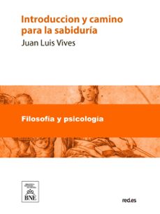 introduccion y camino para la sabiduria donde se declara que cosa sea, y se ponen grandes avisos para la vida humana (ebook)-juan luis vives-4099995482379