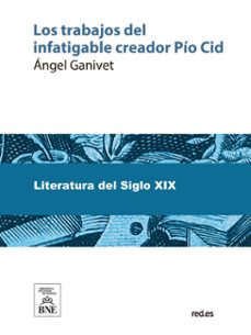 los trabajos del infatigable creador pio cid (ebook)-angel ganivet-4099995492279