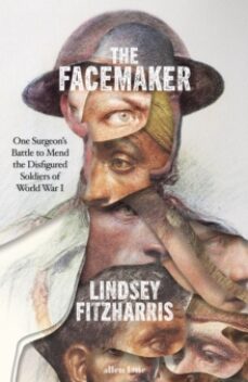 the facemaker : one surgeon s battle to mend the disfigured soldi ers of world war i-9780241389379