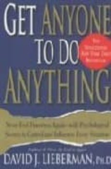 get anyone to do anything: never feel powerless again: with psyho logical secrets to control and influence every situation-david j. lieberman-9780312270179