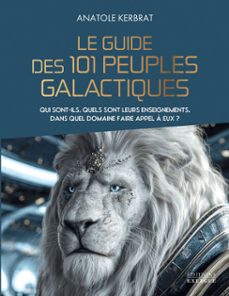 le guide des 101 peuples galactiques - qui sont-ils, quels sont leurs enseignements, dans quel domaine faire appel a eux ? (ebook)-anatole kerbrat-9782385383879