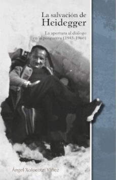 la salvación de heidegger : la apertura al diálogo en la posguerra (1945 - 1960) (ebook)-angel xolocotzi yañez-9786078838462