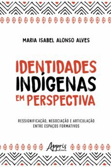 identidades indigenas em perspectiva: ressignificaço, negociaço e articulaço entre espaços formativos (ebook)-maria isabel alonso alves-9786525019079